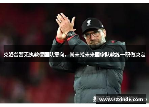 克洛普暂无执教德国队意向，尚未就未来国家队教练一职做决定