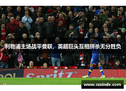 利物浦主场战平曼联，英超巨头互相拼杀无分胜负