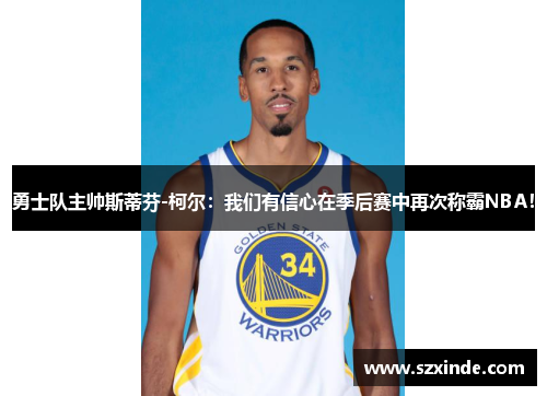 勇士队主帅斯蒂芬-柯尔：我们有信心在季后赛中再次称霸NBA！