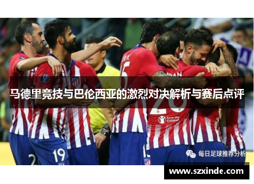 马德里竞技与巴伦西亚的激烈对决解析与赛后点评