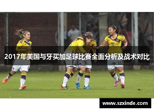 2017年美国与牙买加足球比赛全面分析及战术对比