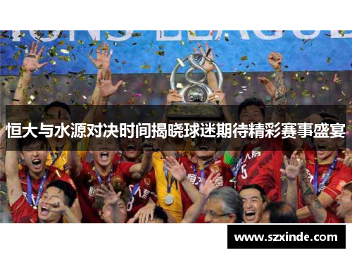 恒大与水源对决时间揭晓球迷期待精彩赛事盛宴