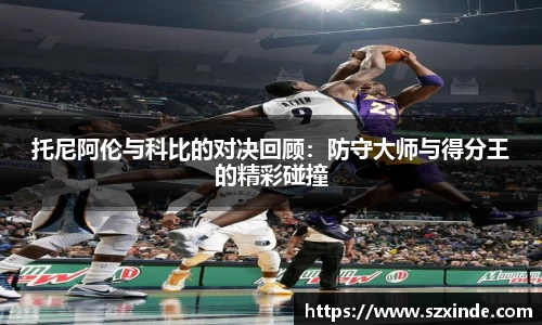 必一托尼阿伦与科比的对决回顾：防守大师与得分王的精彩碰撞