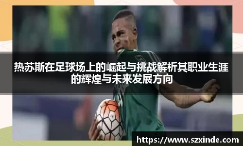 必一热苏斯在足球场上的崛起与挑战解析其职业生涯的辉煌与未来发展方向